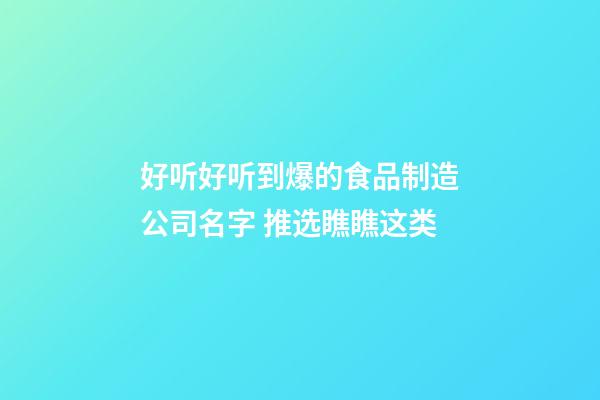 好听好听到爆的食品制造公司名字 推选瞧瞧这类-第1张-公司起名-玄机派